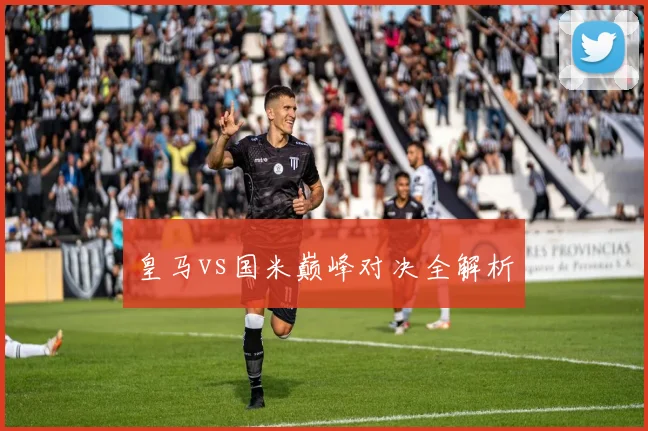 皇马vs国米巅峰对决全解析