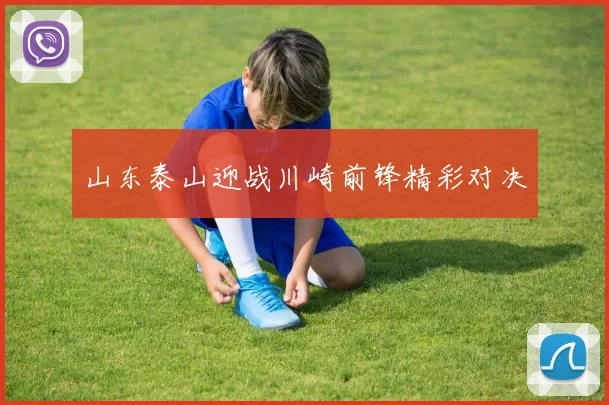 山东泰山迎战川崎前锋精彩对决