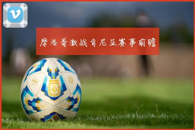 摩洛哥激战肯尼亚赛事前瞻