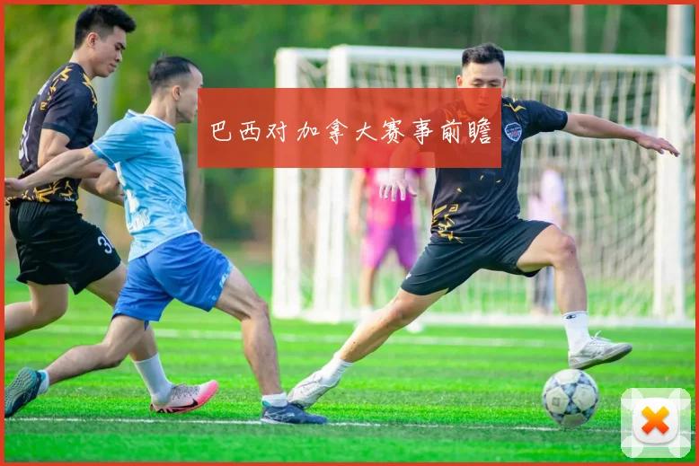 巴西对加拿大赛事前瞻