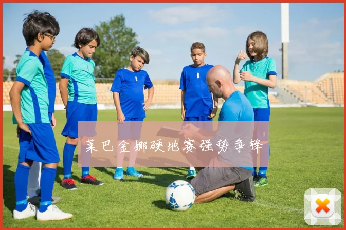 莱巴金娜硬地赛强势争锋