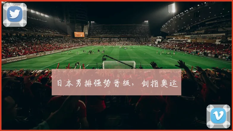 日本男排强势晋级，剑指奥运