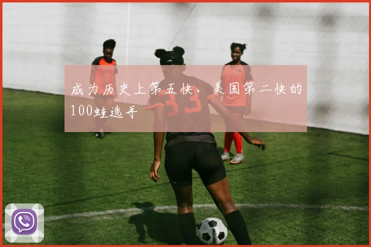 成为历史上第五快、美国第二快的100蛙选手