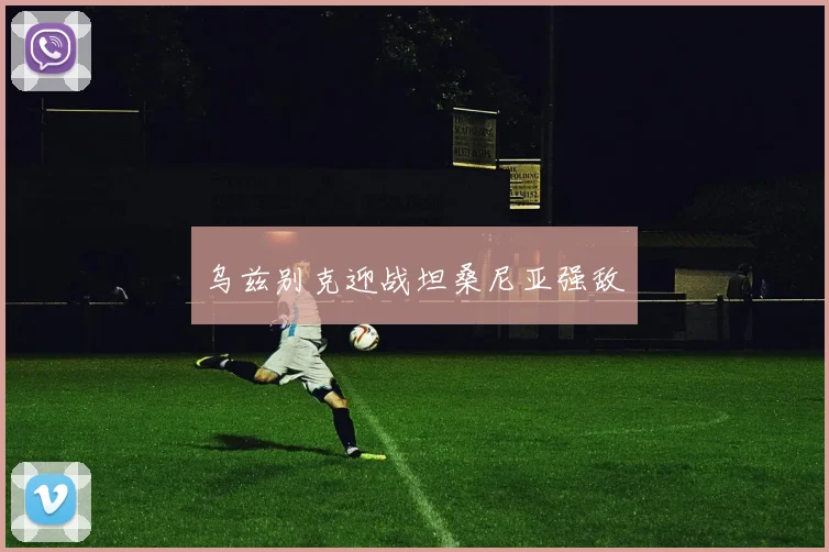 乌兹别克迎战坦桑尼亚强敌