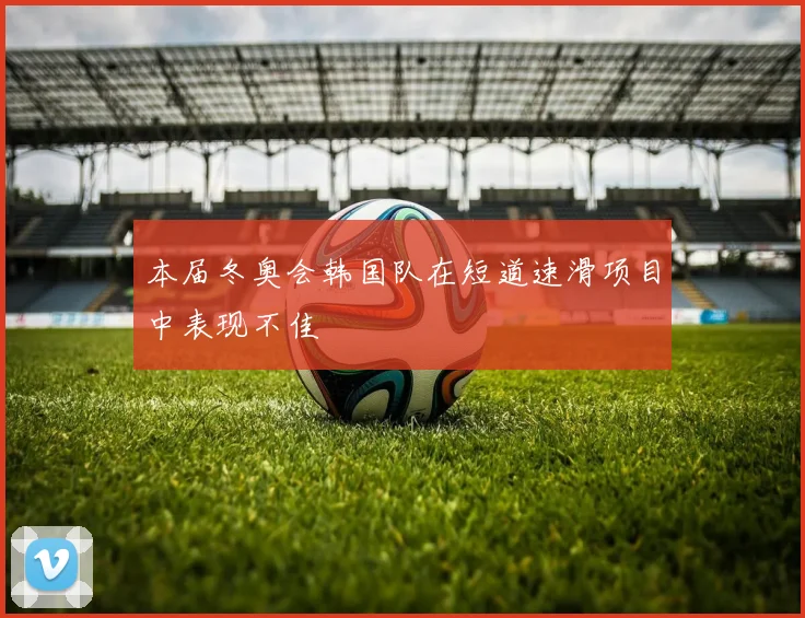 本届冬奥会韩国队在短道速滑项目中表现不佳
