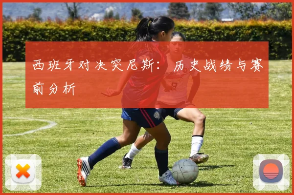 西班牙对决突尼斯：历史战绩与赛前分析