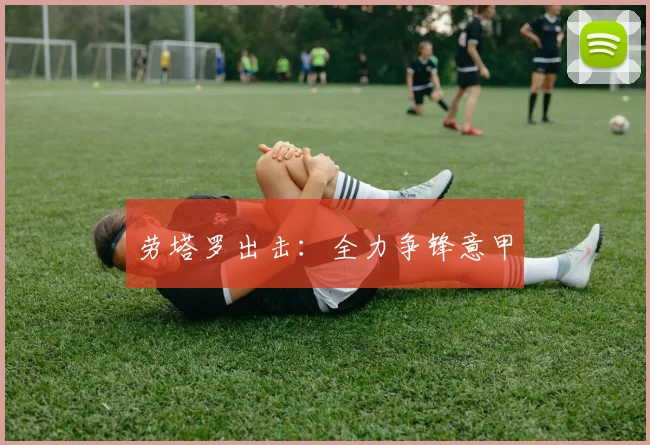 劳塔罗出击：全力争锋意甲
